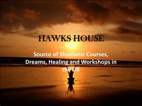 Hawkshouse - Source of Shamanic Courses, Workshops, Classes, Products, Dreams and Visions